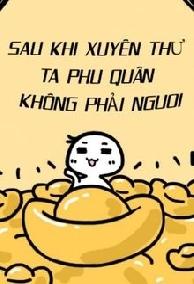 Sau Khi Xuyên Thư Ta Phu Quân Không Phải Người