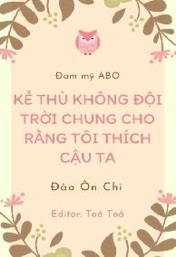 Kẻ Thù Không Đội Trời Chung Cho Rằng Tôi Thích Cậu Ta