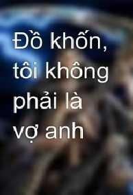 Đồ Khốn, Tôi Không Phải Vợ Anh